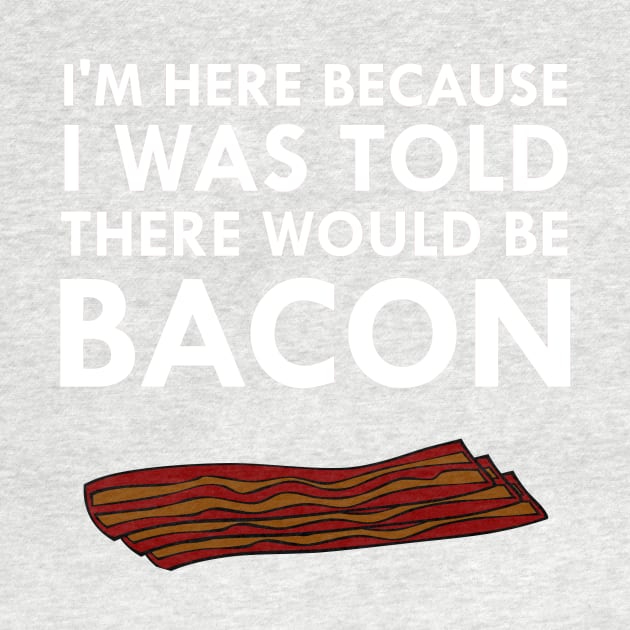 I'm Here Because I Was Told There Would Be Bacon by FlashMac